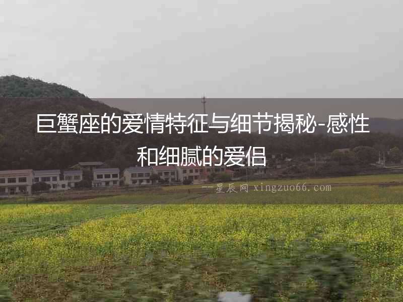 巨蟹座的愛情特征與細(xì)節(jié)揭秘-感性和細(xì)膩的愛侶