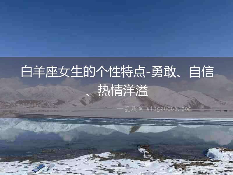 白羊座女生的個(gè)性特點(diǎn)-勇敢、自信、熱情洋溢