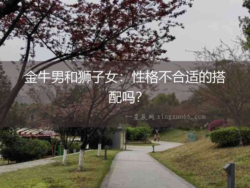 金牛男和獅子女：性格不合適的搭配嗎？