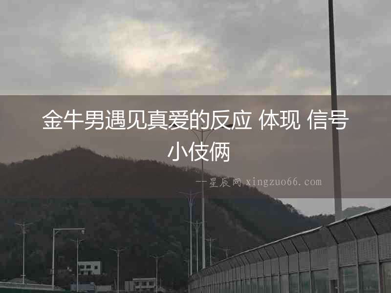 金牛男遇見真愛的反應 體現 信號 小伎倆