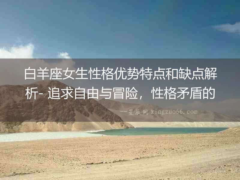 白羊座女生性格優勢特點和缺點解析- 追求自由與冒險，性格矛盾的抉擇