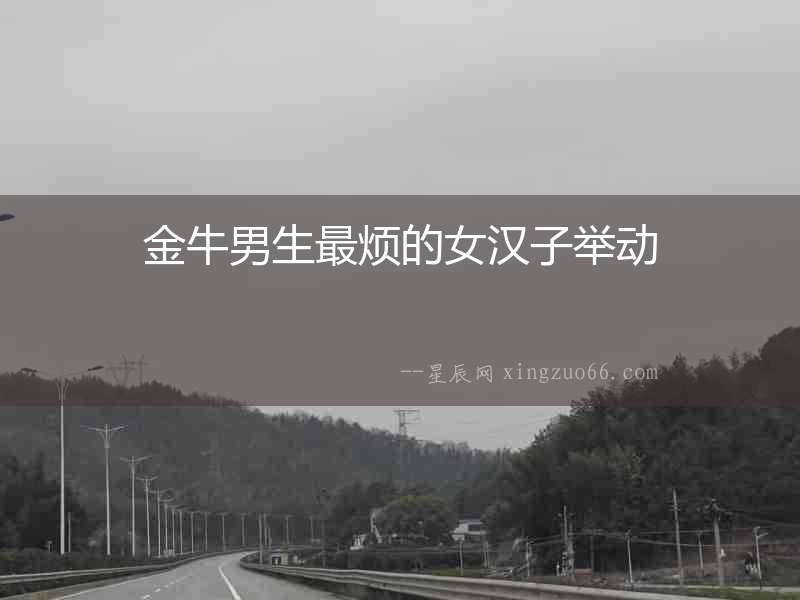 金牛男生最煩的女漢子舉動(dòng)