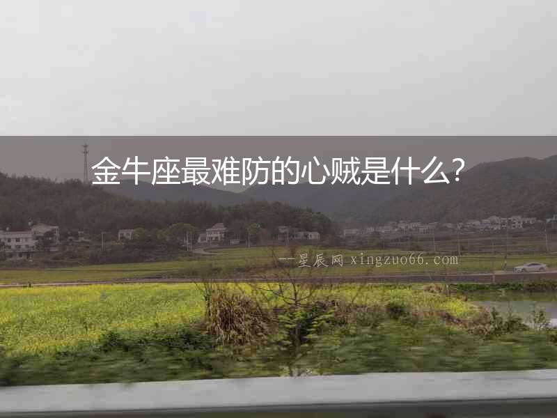金牛座最難防的心賊是什么？