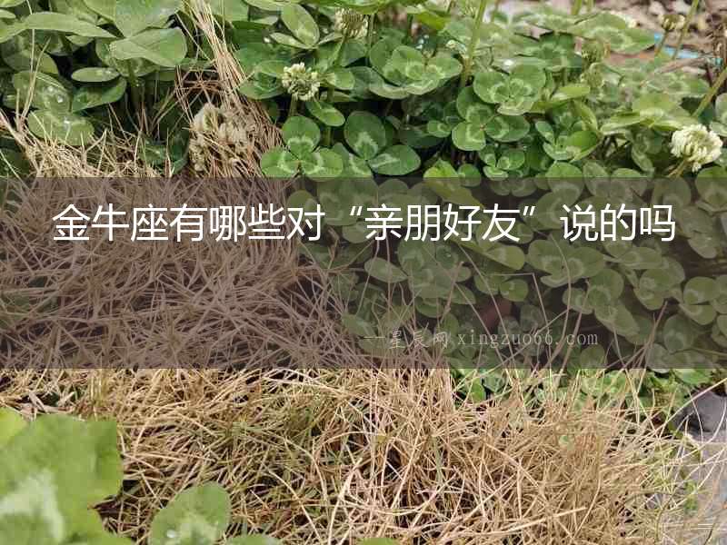 金牛座有哪些對“親朋好友”說的嗎