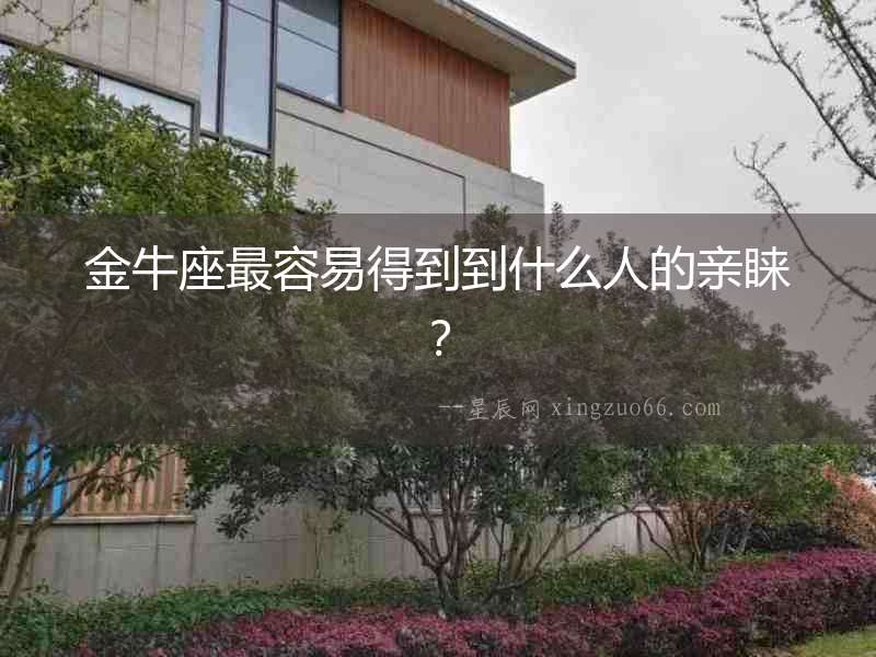 金牛座最容易得到到什么人的親睞？
