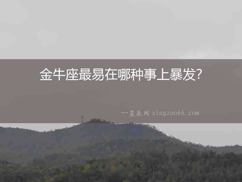 金牛座最易在哪種事上暴發？