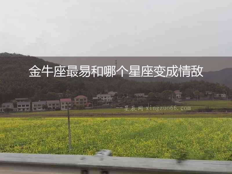金牛座最易和哪個星座變成情敵