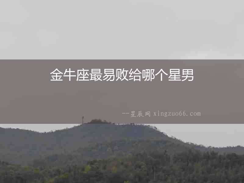 金牛座最易敗給哪個星男