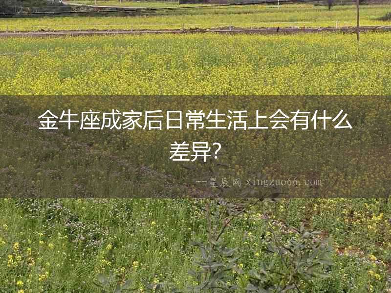金牛座成家后日常生活上會有什么差異？