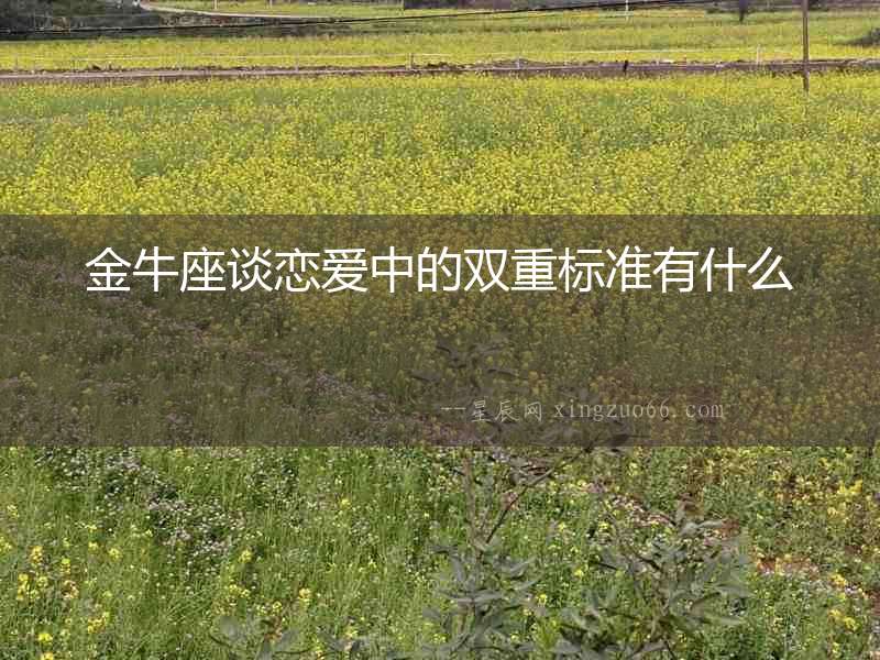 金牛座談戀愛中的雙重標(biāo)準(zhǔn)有什么