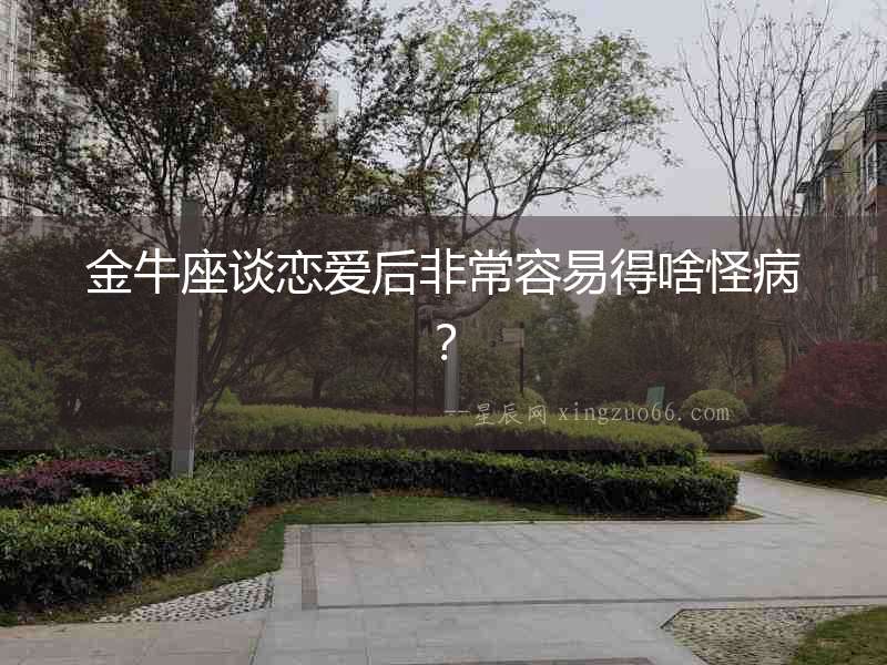 金牛座談戀愛后非常容易得啥怪?。? width=