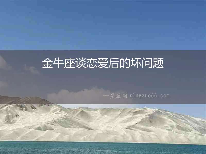 金牛座談戀愛(ài)后的壞問(wèn)題