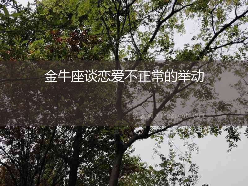 金牛座談戀愛(ài)不正常的舉動(dòng)