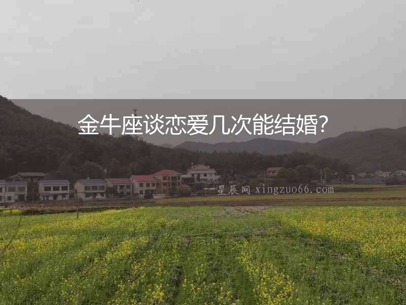 金牛座談戀愛幾次能結(jié)婚？
