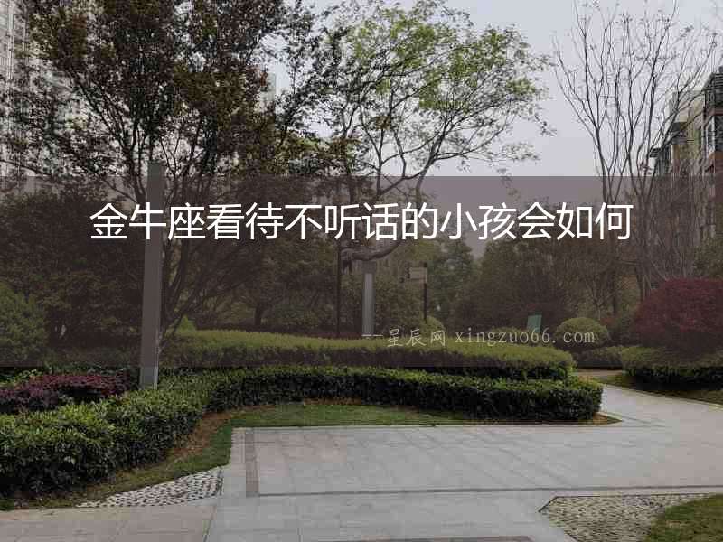 金牛座看待不聽話的小孩會如何