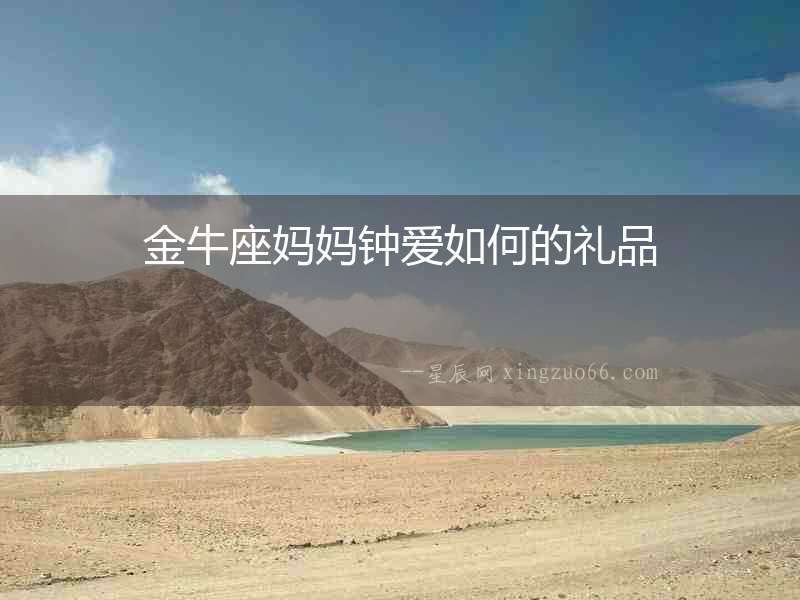 金牛座媽媽鐘愛如何的禮品