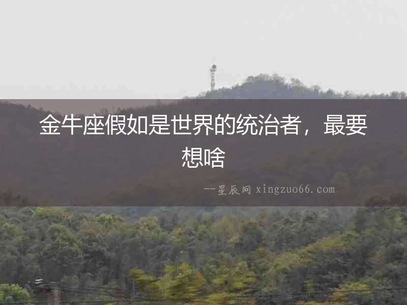 金牛座假如是世界的統治者，最要想啥