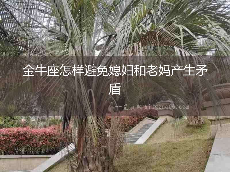 金牛座怎樣避免媳婦和老媽產(chǎn)生矛盾