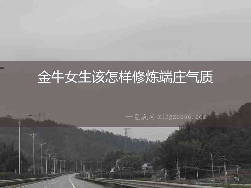 金牛女生該怎樣修煉端莊氣質(zhì)