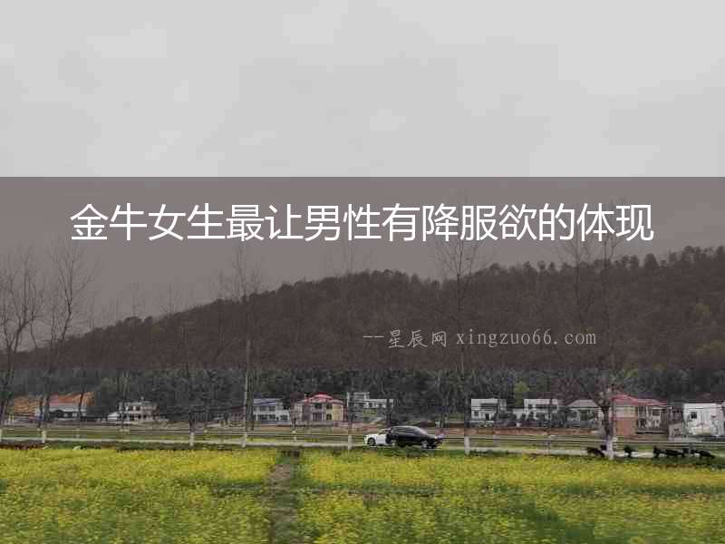 金牛女生最讓男性有降服欲的體現(xiàn)