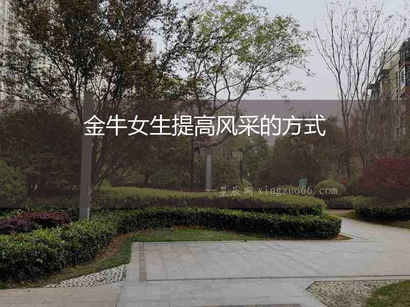 金牛女生提高風(fēng)采的方式