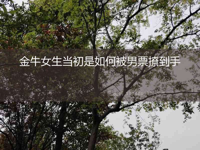 金牛女生當(dāng)初是如何被男票撩到手