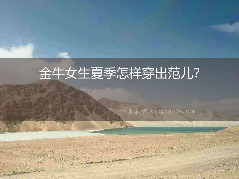 金牛女生夏季怎樣穿出范兒？