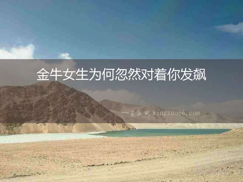 金牛女生為何忽然對著你發(fā)飆