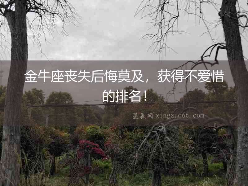 金牛座喪失后悔莫及，獲得不愛惜的排名！