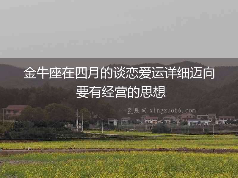 金牛座在四月的談戀愛運(yùn)詳細(xì)邁向 要有經(jīng)營的思想