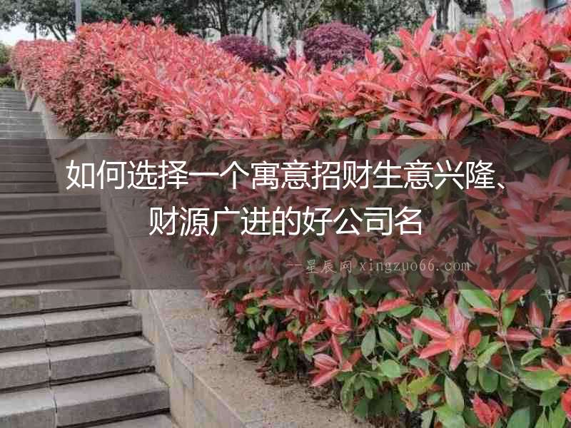 如何選擇一個(gè)寓意招財(cái)生意興隆、財(cái)源廣進(jìn)的好公司名
