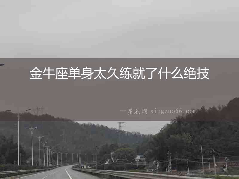 金牛座單身太久練就了什么絕技