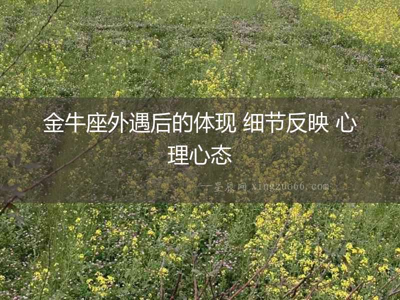 金牛座外遇后的體現(xiàn) 細(xì)節(jié)反映 心理心態(tài)