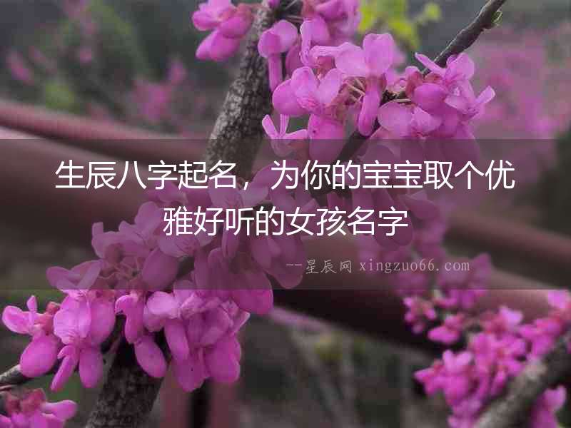 生辰八字起名，為你的寶寶取個優(yōu)雅好聽的女孩名字