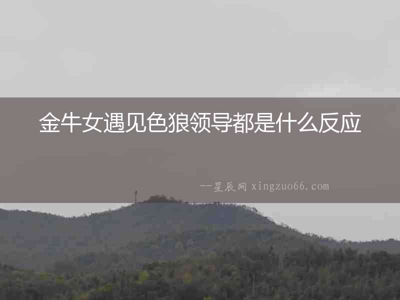 金牛女遇見色狼領導都是什么反應