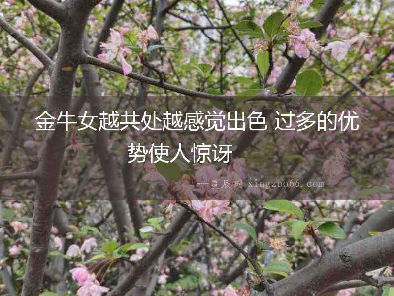 金牛女越共處越感覺出色 過多的優勢使人驚訝  　　