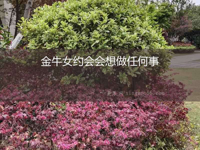 金牛女約會(huì)會(huì)想做任何事