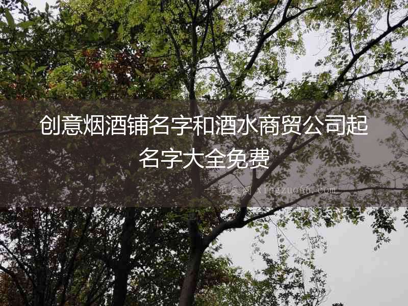 創意煙酒鋪名字和酒水商貿公司起名字大全免費