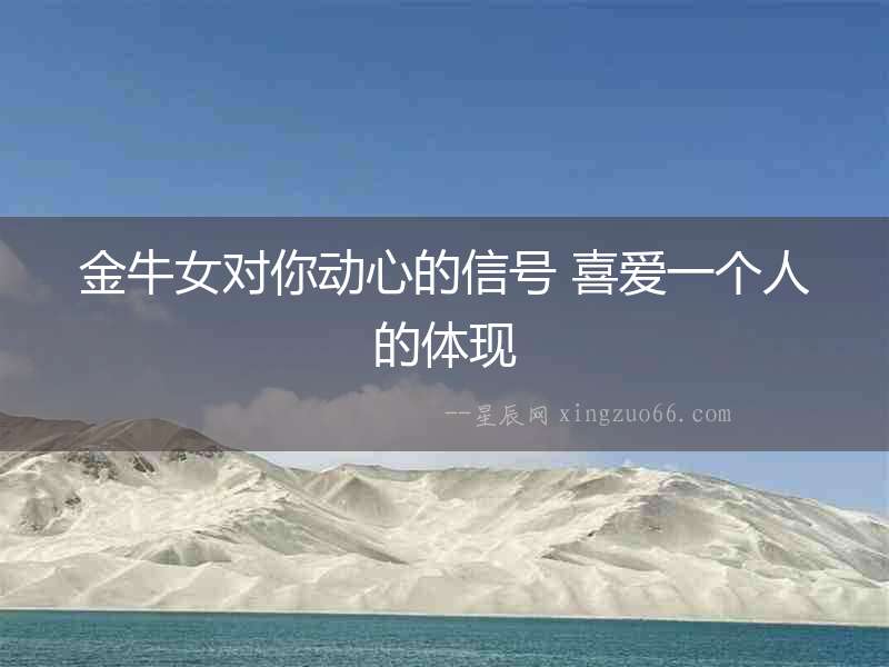 金牛女對你動心的信號 喜愛一個人的體現