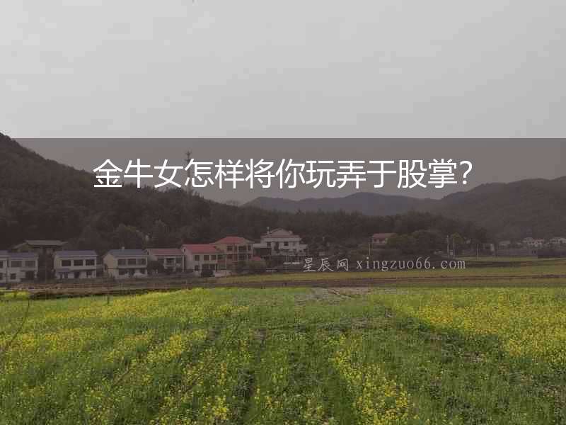 金牛女怎樣將你玩弄于股掌？