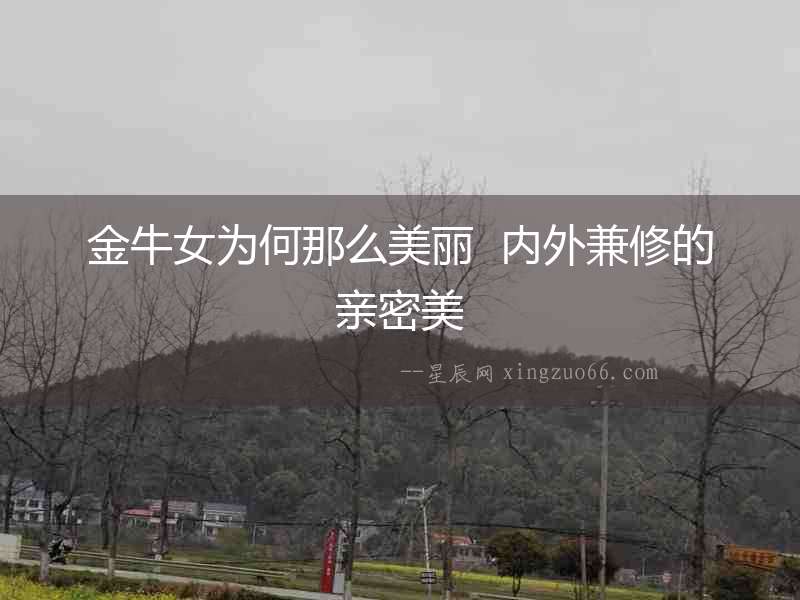 金牛女為何那么美麗  內(nèi)外兼修的親密美