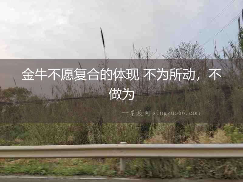 金牛不愿復合的體現 不為所動，不做為