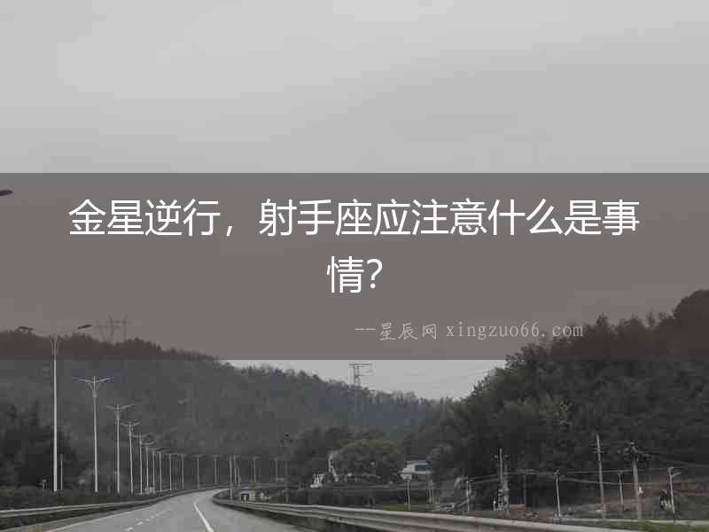 金星逆行，射手座應注意什么是事情？