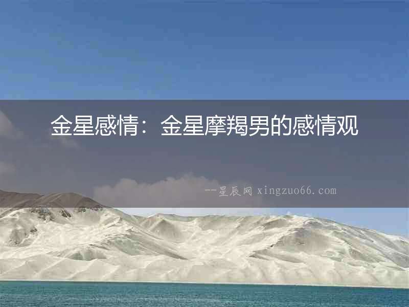 金星感情：金星摩羯男的感情觀