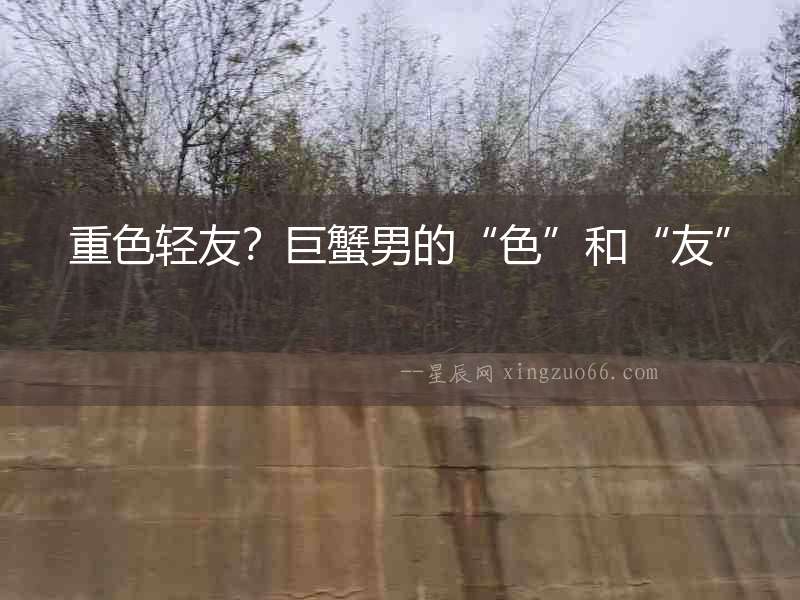 重色輕友？巨蟹男的“色”和“友”