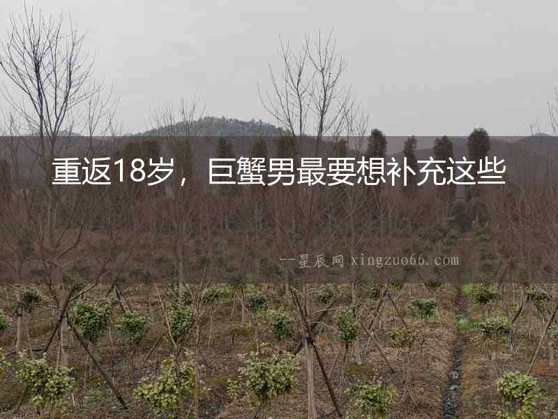 重返18歲，巨蟹男最要想補(bǔ)充這些