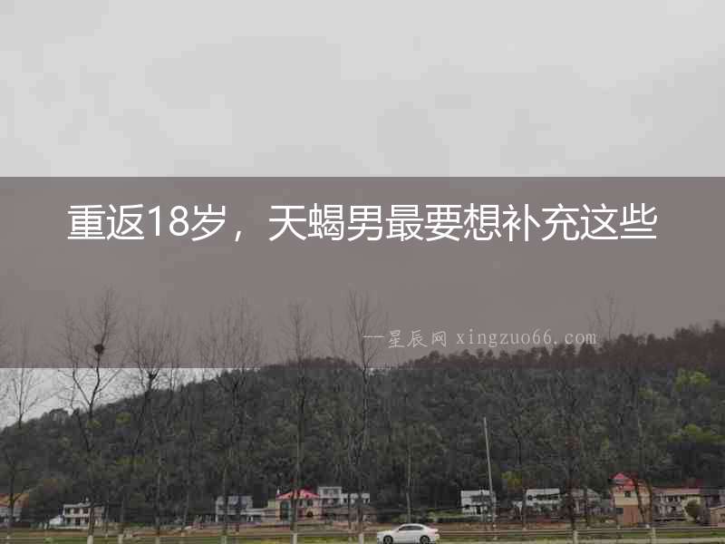 重返18歲，天蝎男最要想補(bǔ)充這些