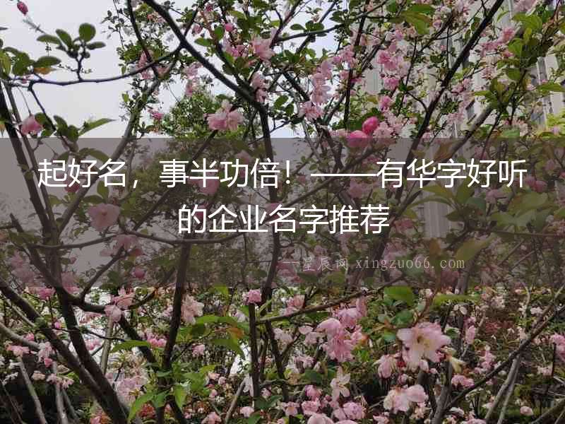 起好名，事半功倍！——有華字好聽的企業(yè)名字推薦