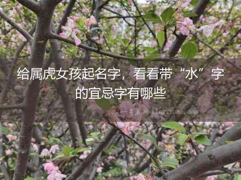 給屬虎女孩起名字，看看帶“水”字的宜忌字有哪些