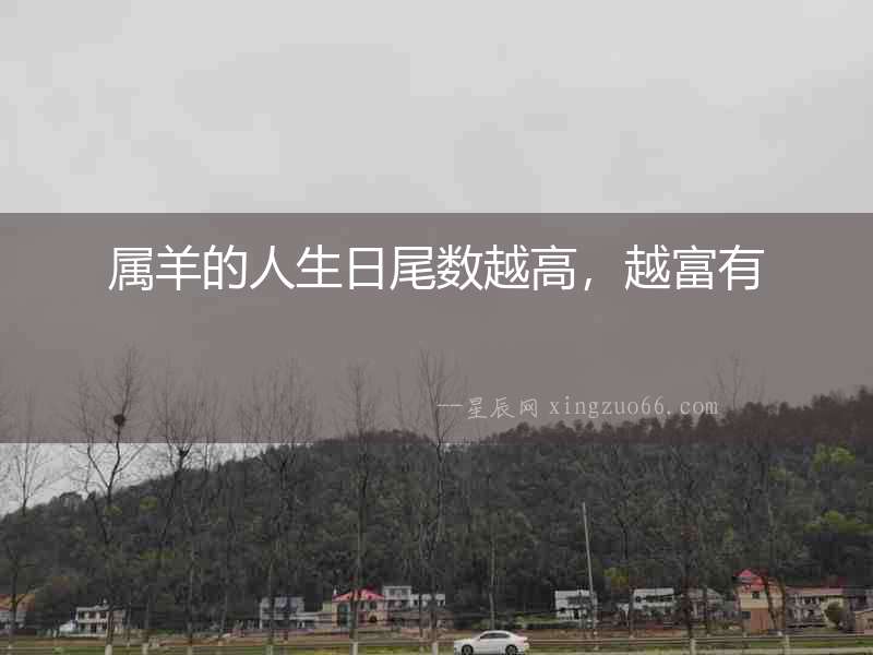屬羊的人生日尾數(shù)越高，越富有